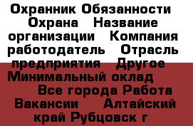 Охранник Обязанности: Охрана › Название организации ­ Компания-работодатель › Отрасль предприятия ­ Другое › Минимальный оклад ­ 18 000 - Все города Работа » Вакансии   . Алтайский край,Рубцовск г.